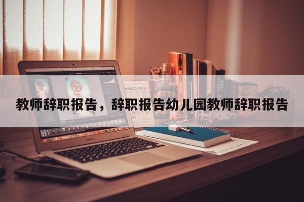 教师辞职报告，辞职报告幼儿园教师辞职报告