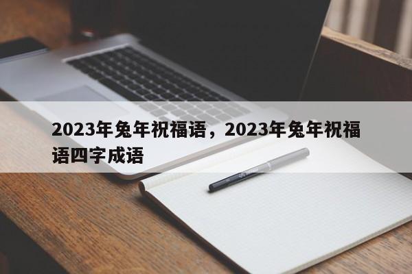 2023年兔年祝福语，2023年兔年祝福语四字成语