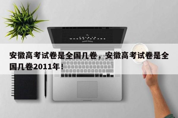 安徽高考试卷是全国几卷，安徽高考试卷是全国几卷2011年！