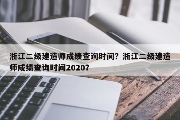 浙江二级建造师成绩查询时间？浙江二级建造师成绩查询时间2020？