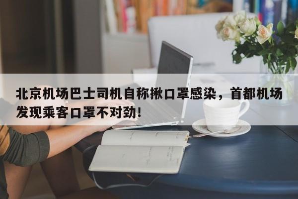 北京机场巴士司机自称揪口罩感染，首都机场发现乘客口罩不对劲！