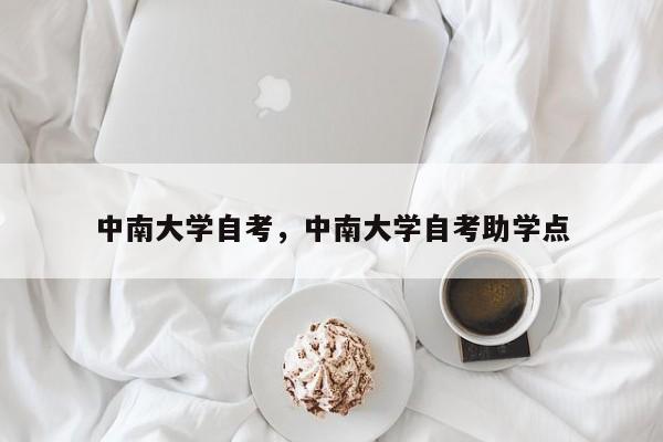 中南大学自考，中南大学自考助学点