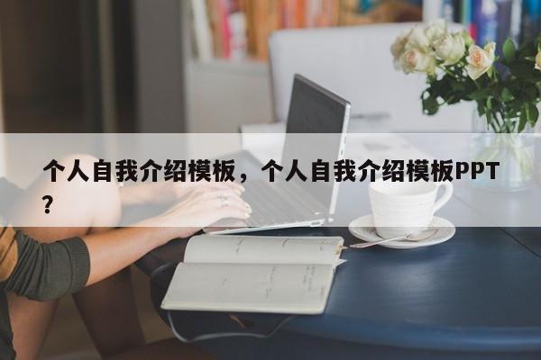 个人自我介绍模板，个人自我介绍模板PPT？