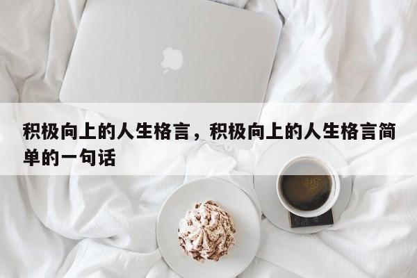 积极向上的人生格言，积极向上的人生格言简单的一句话