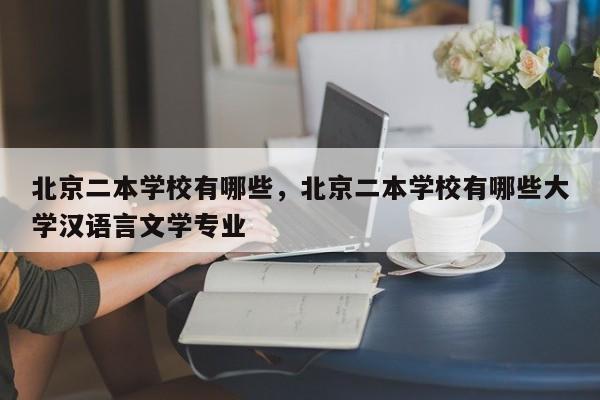 北京二本学校有哪些，北京二本学校有哪些大学汉语言文学专业