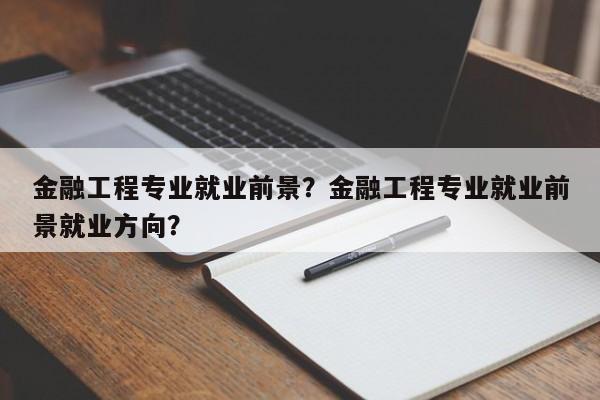 金融工程专业就业前景？金融工程专业就业前景就业方向？