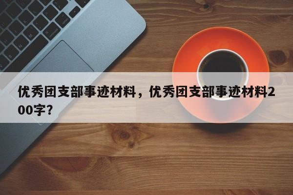 优秀团支部事迹材料，优秀团支部事迹材料200字？