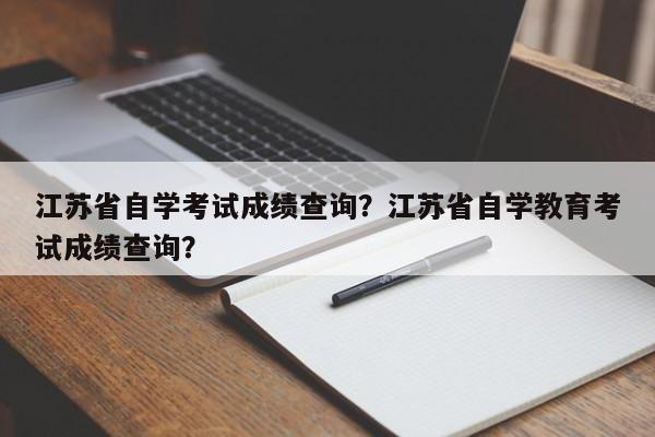 江苏省自学考试成绩查询？江苏省自学教育考试成绩查询？