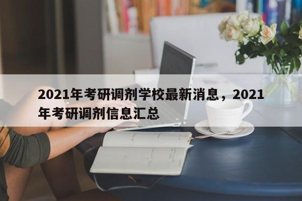 2021年考研调剂学校最新消息，2021年考研调剂信息汇总