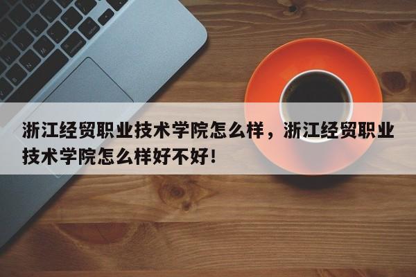 浙江经贸职业技术学院怎么样，浙江经贸职业技术学院怎么样好不好！