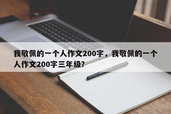 我敬佩的一个人作文200字，我敬佩的一个人作文200字三年级？