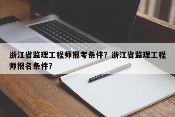 浙江省监理工程师报考条件？浙江省监理工程师报名条件？