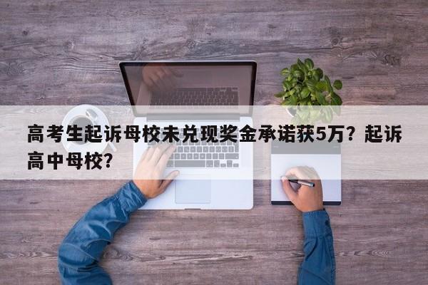 高考生起诉母校未兑现奖金承诺获5万？起诉高中母校？