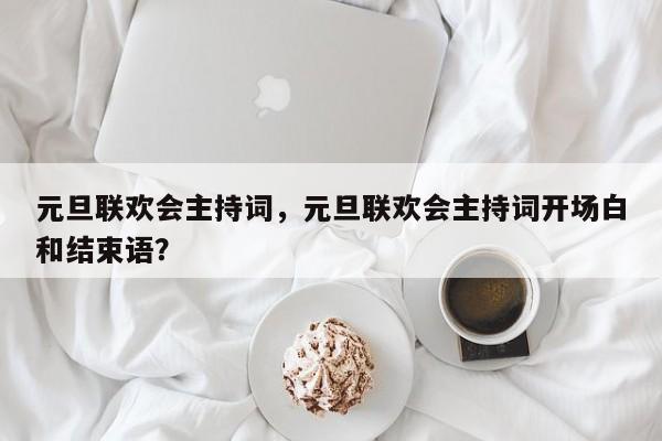 元旦联欢会主持词，元旦联欢会主持词开场白和结束语？