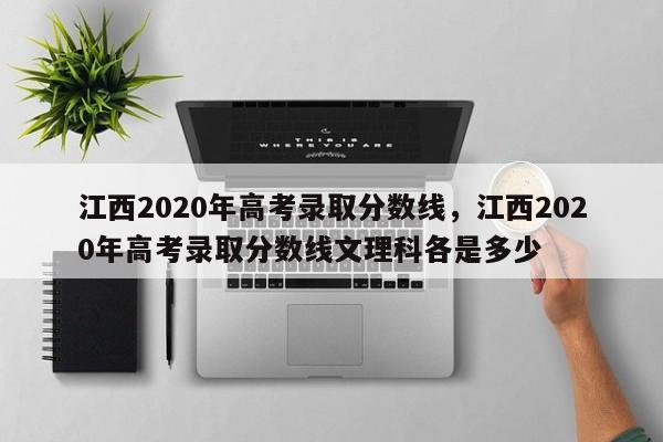 江西2020年高考录取分数线，江西2020年高考录取分数线文理科各是多少