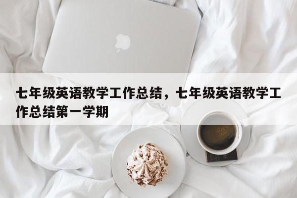 七年级英语教学工作总结，七年级英语教学工作总结第一学期