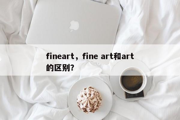 fineart，fine art和art的区别？