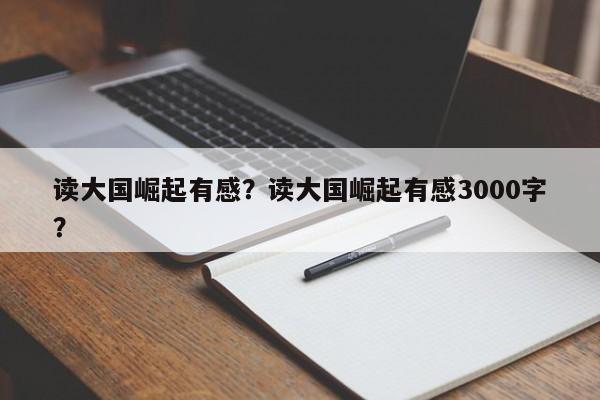 读大国崛起有感？读大国崛起有感3000字？