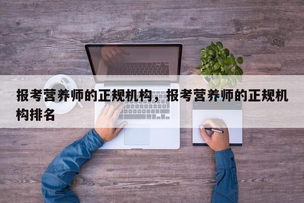 报考营养师的正规机构，报考营养师的正规机构排名