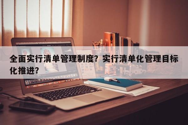 全面实行清单管理制度？实行清单化管理目标化推进？