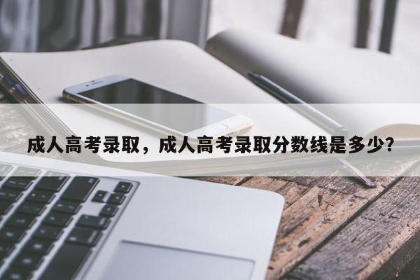 成人高考录取，成人高考录取分数线是多少？