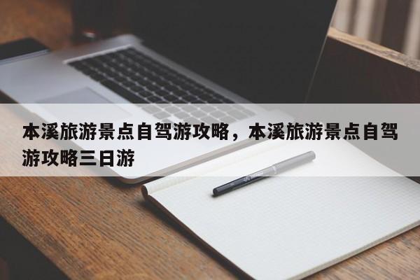 本溪旅游景点自驾游攻略，本溪旅游景点自驾游攻略三日游