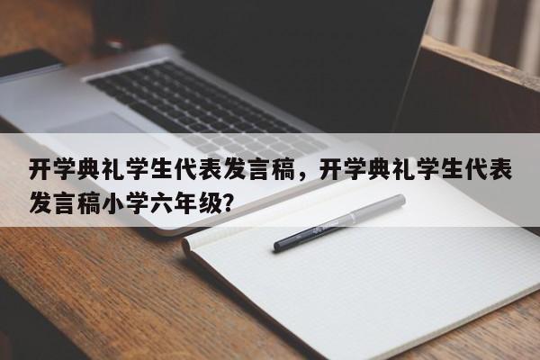 开学典礼学生代表发言稿，开学典礼学生代表发言稿小学六年级？