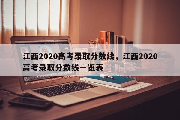 江西2020高考录取分数线，江西2020高考录取分数线一览表