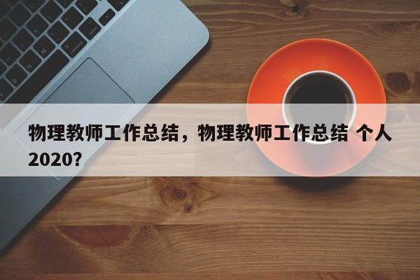 物理教师工作总结，物理教师工作总结 个人2020？