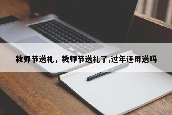 教师节送礼，教师节送礼了,过年还用送吗