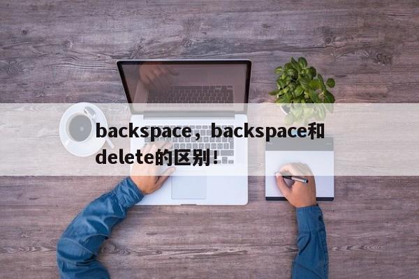 backspace，backspace和delete的区别！