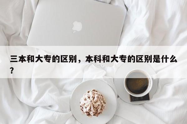 三本和大专的区别，本科和大专的区别是什么？