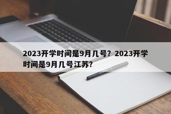 2023开学时间是9月几号？2023开学时间是9月几号江苏？