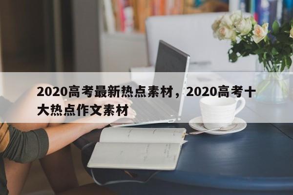 2020高考最新热点素材，2020高考十大热点作文素材