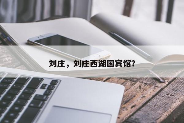 刘庄，刘庄西湖国宾馆？