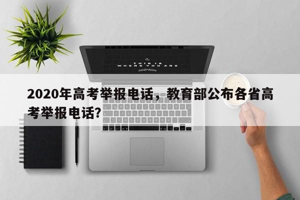 2020年高考举报电话，教育部公布各省高考举报电话？