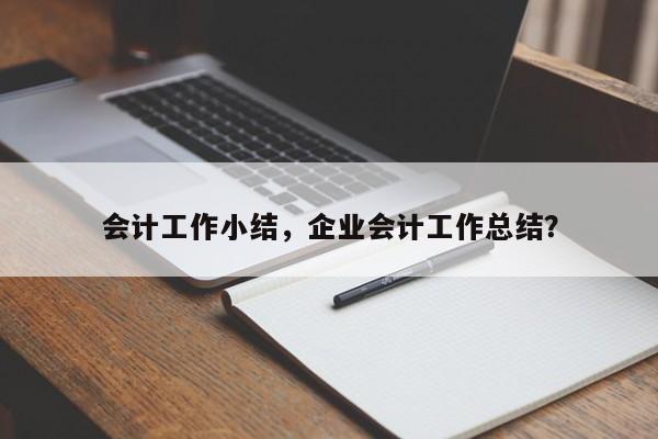 会计工作小结，企业会计工作总结？