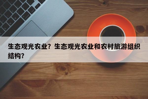 生态观光农业？生态观光农业和农村旅游组织结构？