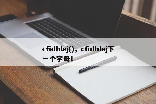 cfidhlej()，cfidhlej下一个字母！