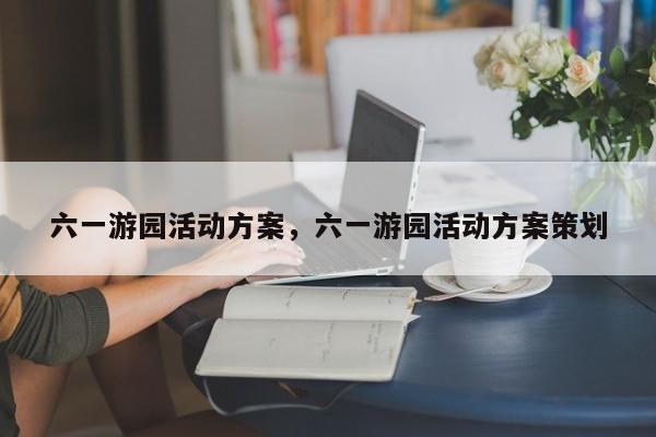 六一游园活动方案，六一游园活动方案策划