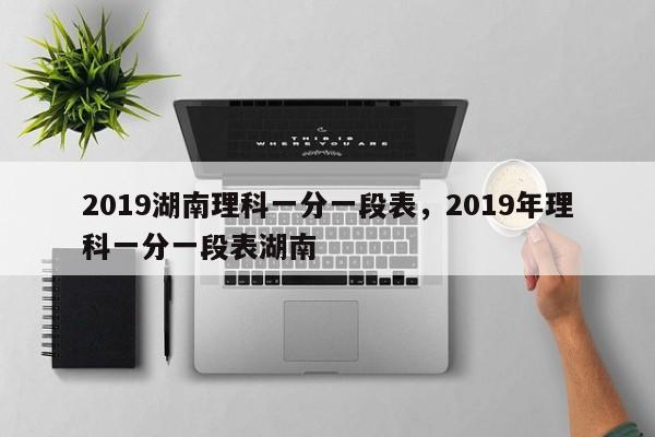 2019湖南理科一分一段表，2019年理科一分一段表湖南