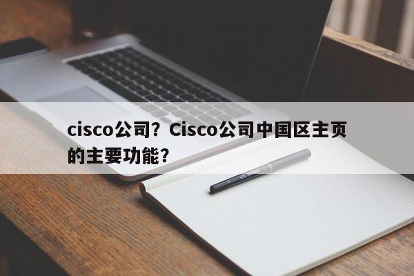 cisco公司？Cisco公司中国区主页的主要功能？