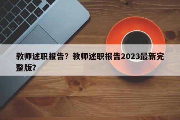 教师述职报告？教师述职报告2023最新完整版？