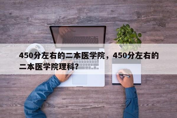 450分左右的二本医学院，450分左右的二本医学院理科？