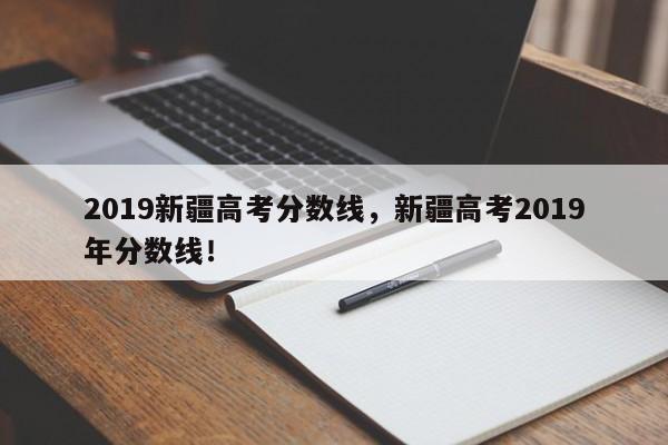 2019新疆高考分数线，新疆高考2019年分数线！