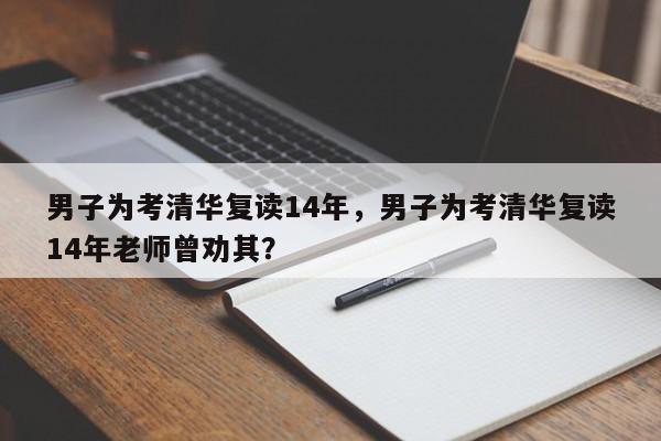 男子为考清华复读14年，男子为考清华复读14年老师曾劝其？