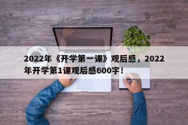 2022年《开学第一课》观后感，2022年开学第1课观后感600字！