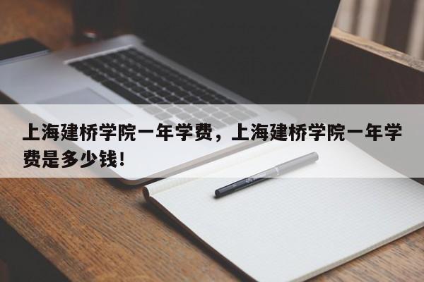 上海建桥学院一年学费，上海建桥学院一年学费是多少钱！