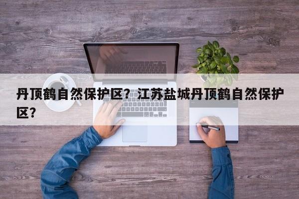 丹顶鹤自然保护区？江苏盐城丹顶鹤自然保护区？