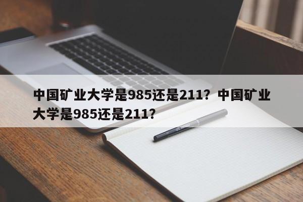 中国矿业大学是985还是211？中国矿业大学是985还是211？